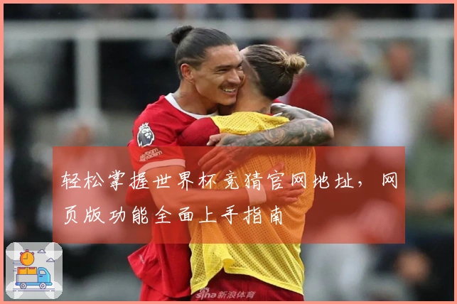 轻松掌握世界杯竞猜官网地址，网页版功能全面上手指南