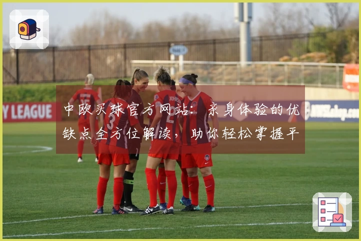 中欧买球官方网站：亲身体验的优缺点全方位解读，助你轻松掌握平台使用技巧