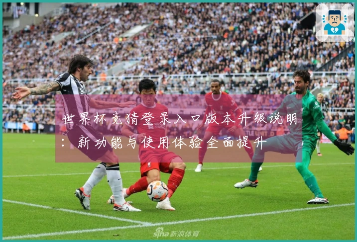世界杯竞猜登录入口版本升级说明：新功能与使用体验全面提升