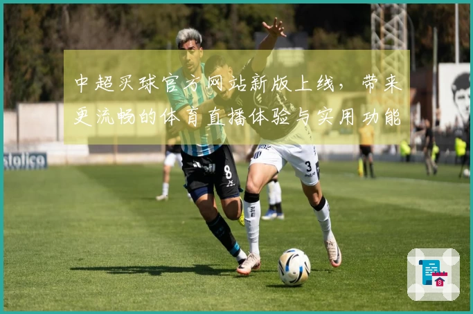 中超买球官方网站新版上线，带来更流畅的体育直播体验与实用功能介绍