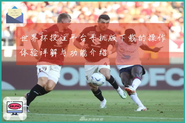 世界杯投注平台手机版下载的操作体验详解与功能介绍