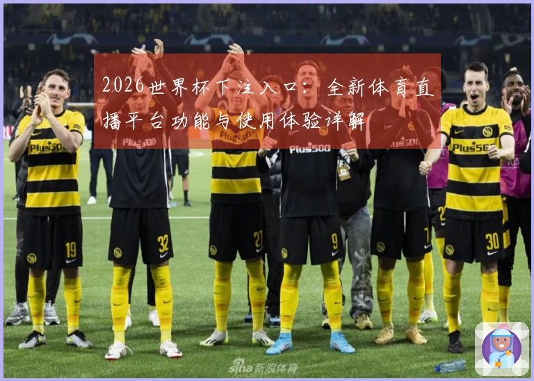 2026世界杯下注入口：全新体育直播平台功能与使用体验详解