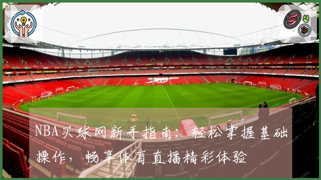NBA买球网新手指南:轻松掌握基础操作,畅享体育直播精彩体验