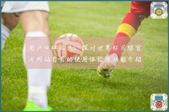 用户口碑汇总：探讨世界杯买球官方网站首页的使用体验与功能介绍