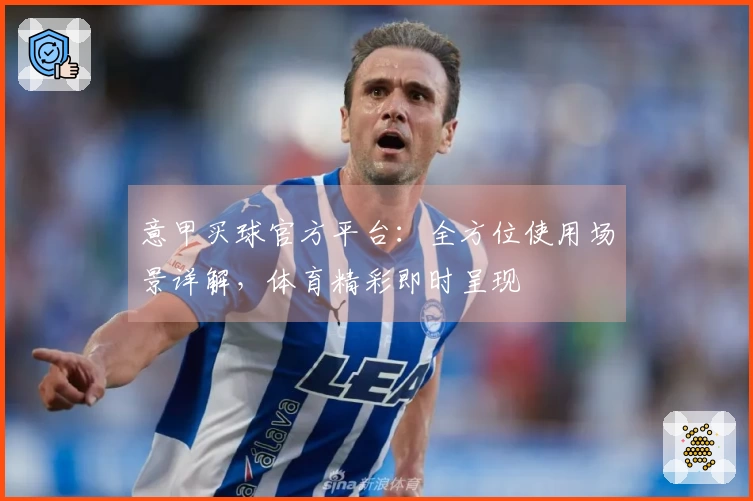 意甲买球官方平台：全方位使用场景详解，体育精彩即时呈现