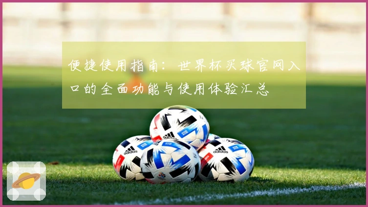 便捷使用指南：世界杯买球官网入口的全面功能与使用体验汇总