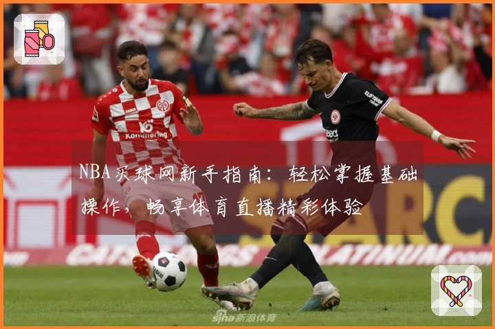 NBA买球网新手指南：轻松掌握基础操作，畅享体育直播精彩体验