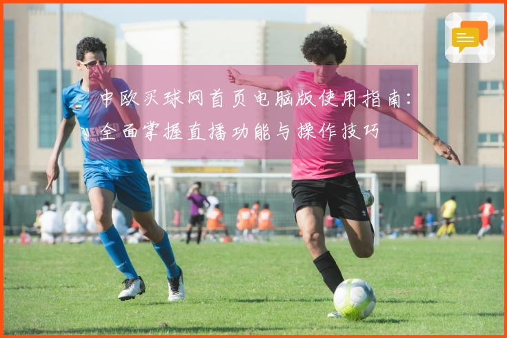 中欧买球网首页电脑版使用指南：全面掌握直播功能与操作技巧
