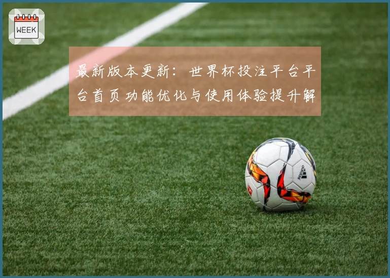 最新版本更新：世界杯投注平台平台首页功能优化与使用体验提升解析