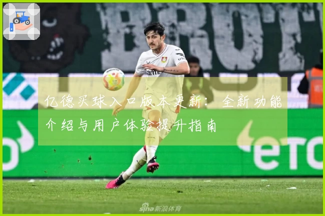 亿德买球入口版本更新：全新功能介绍与用户体验提升指南