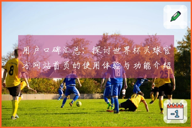 用户口碑汇总：探讨世界杯买球官方网站首页的使用体验与功能介绍