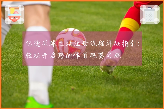 亿德买球主站注册流程详细指引：轻松开启您的体育观赛之旅