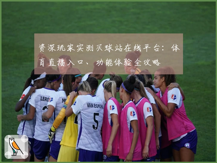 资深玩家实测买球站在线平台:体育直播入口、功能体验全攻略