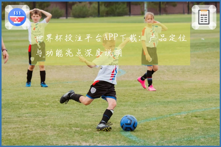 世界杯投注平台APP下载:产品定位与功能亮点深度说明