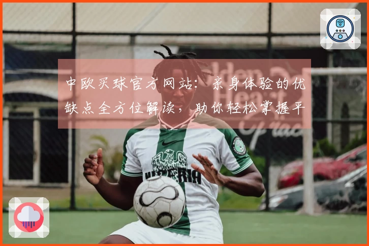 中欧买球官方网站：亲身体验的优缺点全方位解读，助你轻松掌握平台使用技巧